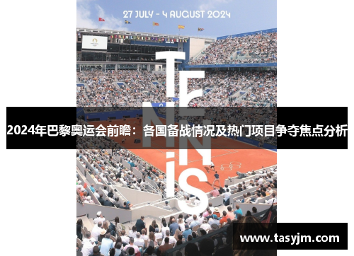 2024年巴黎奥运会前瞻：各国备战情况及热门项目争夺焦点分析