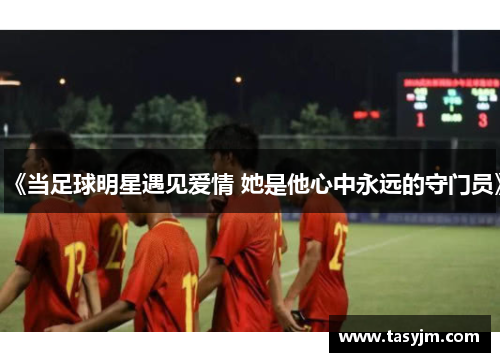 《当足球明星遇见爱情 她是他心中永远的守门员》