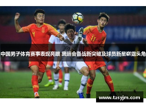 中国男子体育赛事表现亮眼 奥运会备战新突破及球员新星崭露头角