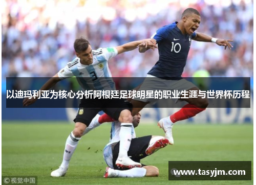 以迪玛利亚为核心分析阿根廷足球明星的职业生涯与世界杯历程