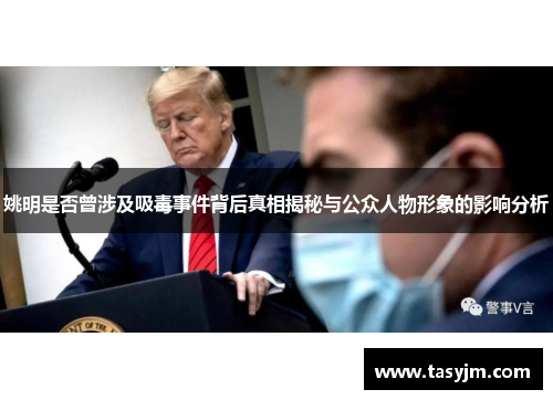 姚明是否曾涉及吸毒事件背后真相揭秘与公众人物形象的影响分析