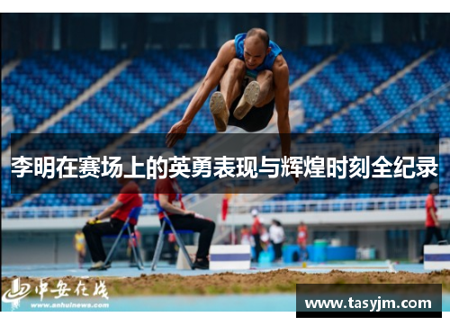李明在赛场上的英勇表现与辉煌时刻全纪录