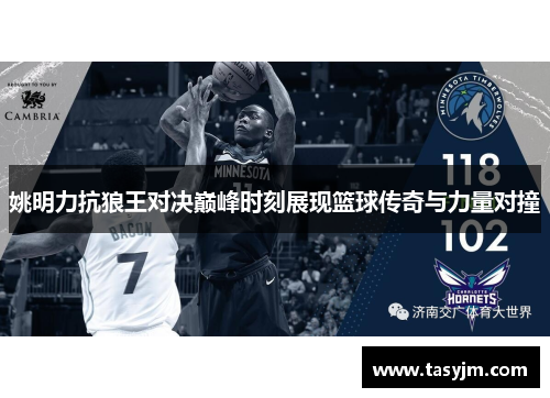 姚明力抗狼王对决巅峰时刻展现篮球传奇与力量对撞