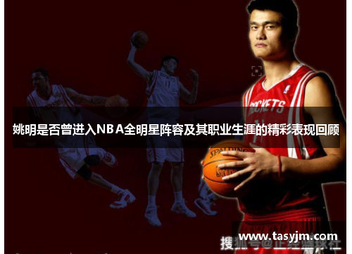 姚明是否曾进入NBA全明星阵容及其职业生涯的精彩表现回顾