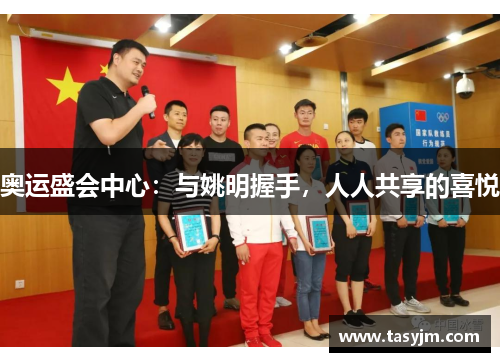 奥运盛会中心：与姚明握手，人人共享的喜悦