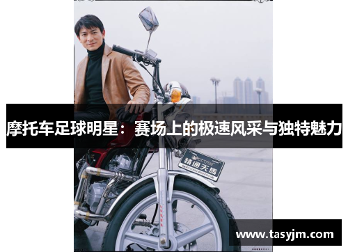 摩托车足球明星：赛场上的极速风采与独特魅力