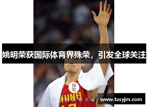 姚明荣获国际体育界殊荣，引发全球关注