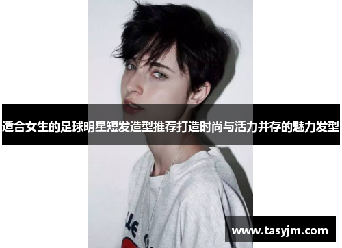 适合女生的足球明星短发造型推荐打造时尚与活力并存的魅力发型