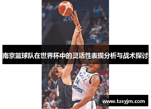 南京篮球队在世界杯中的灵活性表现分析与战术探讨