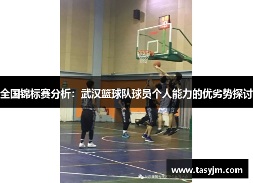 全国锦标赛分析：武汉篮球队球员个人能力的优劣势探讨