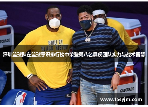 深圳篮球队在篮球意识排行榜中荣登第八名展现团队实力与战术智慧
