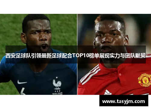 西安足球队引领最新足球配合TOP10榜单展现实力与团队默契