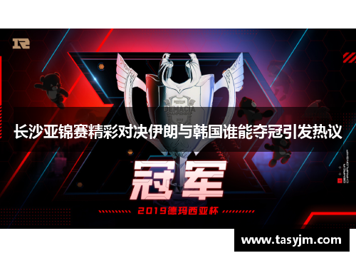 长沙亚锦赛精彩对决伊朗与韩国谁能夺冠引发热议